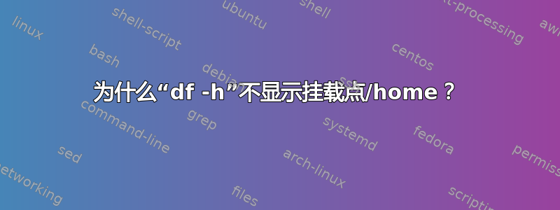 为什么“df -h”不显示挂载点/home？