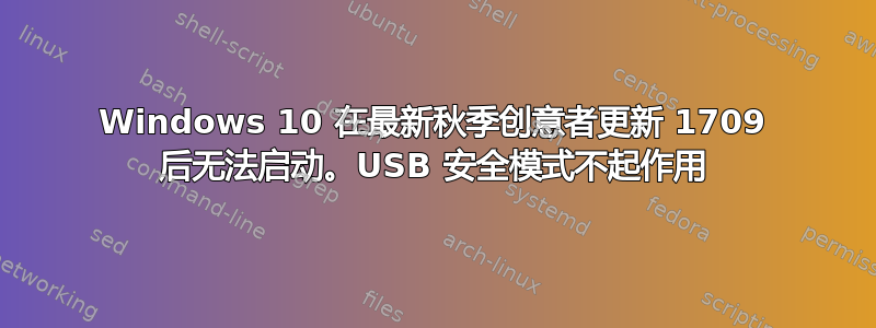 Windows 10 在最新秋季创意者更新 1709 后无法启动。USB 安全模式不起作用