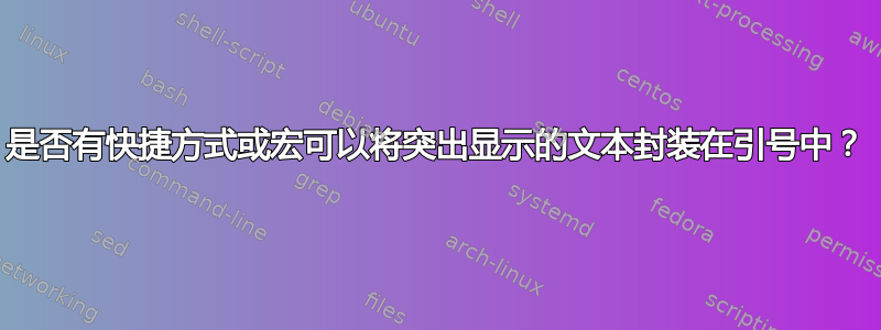 是否有快捷方式或宏可以将突出显示的文本封装在引号中？