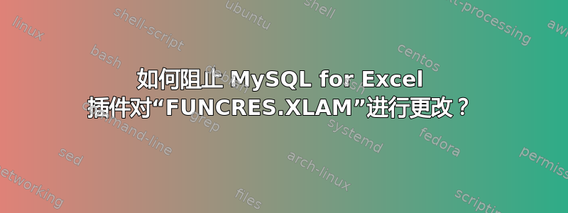 如何阻止 MySQL for Excel 插件对“FUNCRES.XLAM”进行更改？