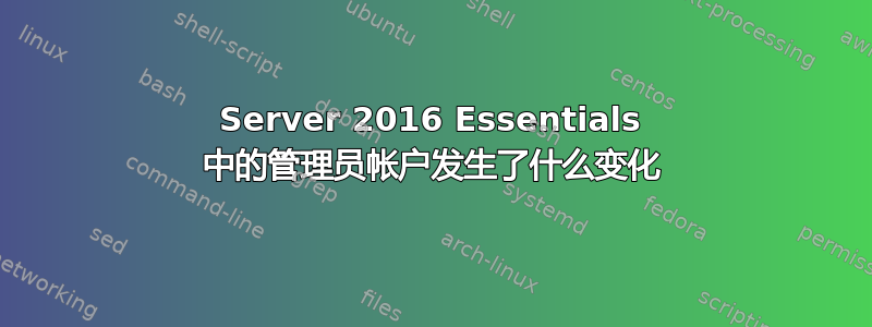 Server 2016 Essentials 中的管理员帐户发生了什么变化