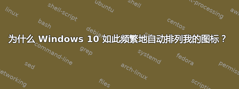 为什么 Windows 10 如此频繁地自动排列我的图标？