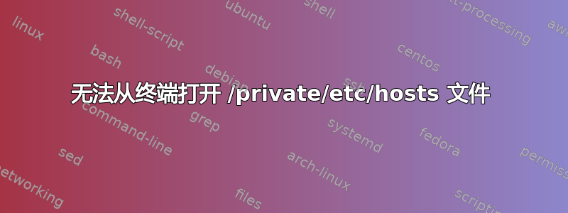 无法从终端打开 /private/etc/hosts 文件