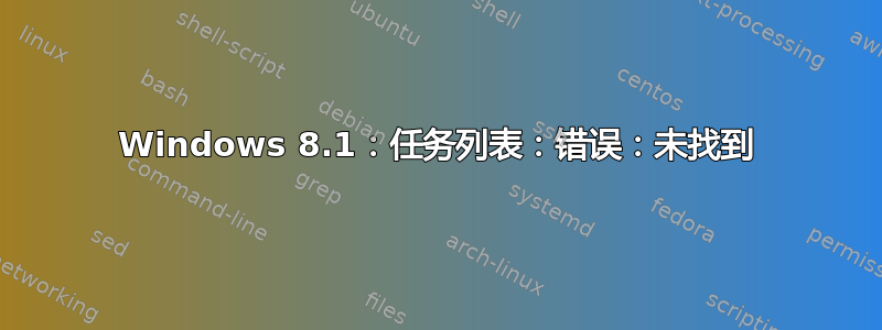 Windows 8.1：任务列表：错误：未找到