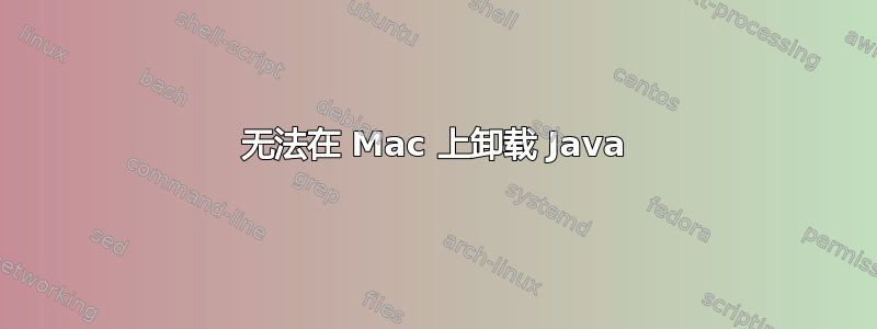 无法在 Mac 上卸载 Java