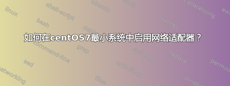 如何在centOS7最小系统中启用网络适配器？