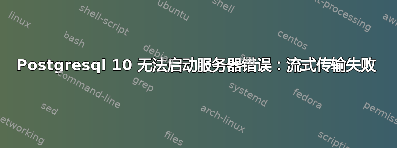 Postgresql 10 无法启动服务器错误：流式传输失败