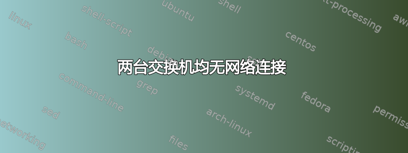 两台交换机均无网络连接