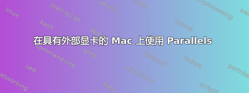 在具有外部显卡的 Mac 上使用 Parallels