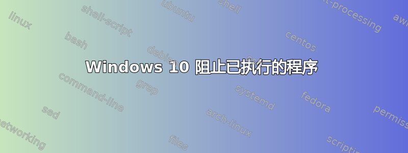 Windows 10 阻止已执行的程序