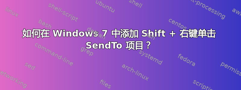 如何在 Windows 7 中添加 Shift + 右键单击​​ SendTo 项目？