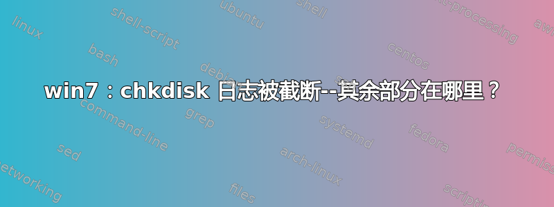 win7：chkdisk 日志被截断--其余部分在哪里？