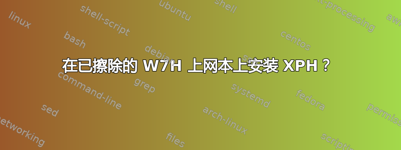 在已擦除的 W7H 上网本上安装 XPH？