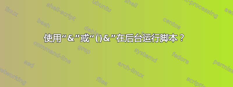 使用“&”或“()&”在后台运行脚本？