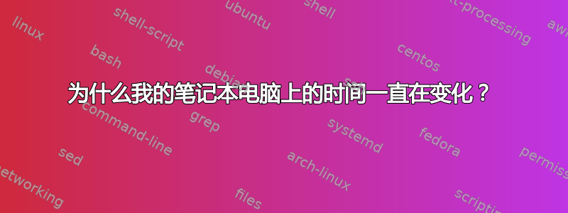 为什么我的笔记本电脑上的时间一直在变化？