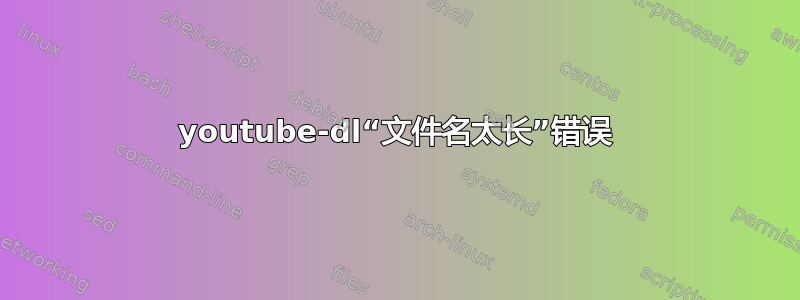 youtube-dl“文件名太长”错误