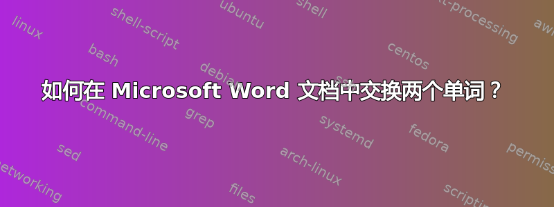 如何在 Microsoft Word 文档中交换两个单词？