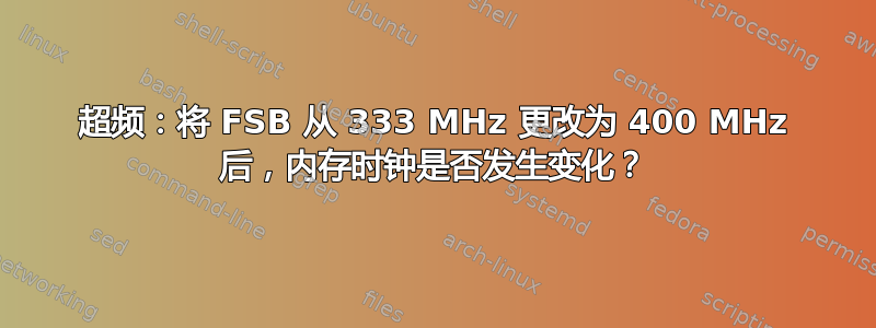 超频：将 FSB 从 333 MHz 更改为 400 MHz 后，内存时钟是否发生变化？