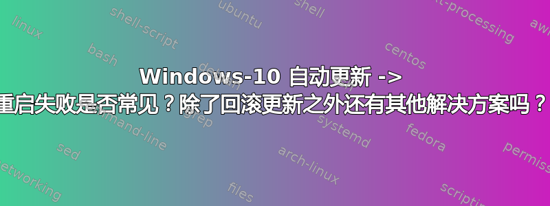 Windows-10 自动更新 -> 重启失败是否常见？除了回滚更新之外还有其他解决方案吗？