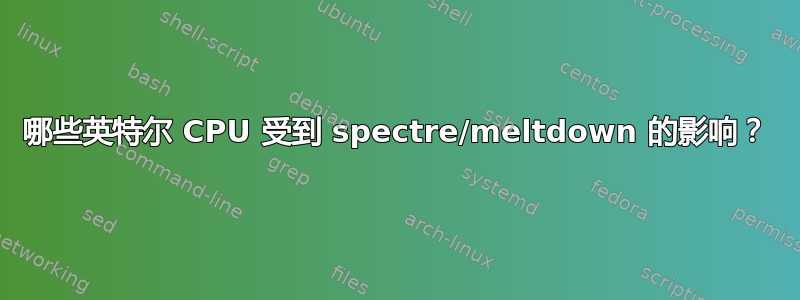 哪些英特尔 CPU 受到 spectre/meltdown 的影响？