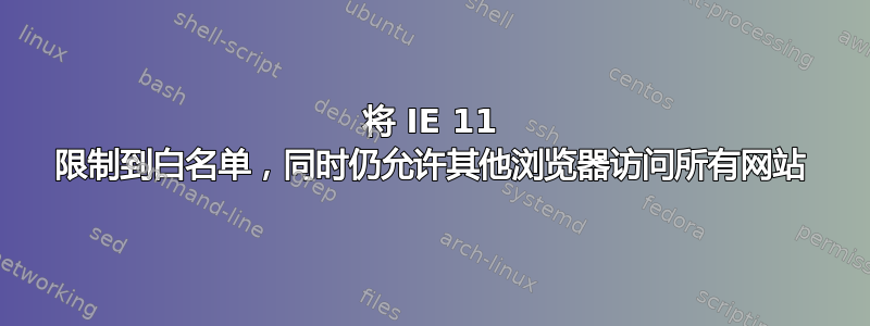 将 IE 11 限制到白名单，同时仍允许其他浏览器访问所有网站