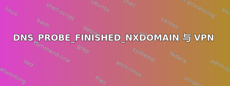 DNS_PROBE_FINISHED_NXDOMAIN 与 VPN