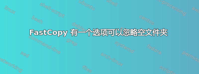 FastCopy 有一个选项可以忽略空文件夹