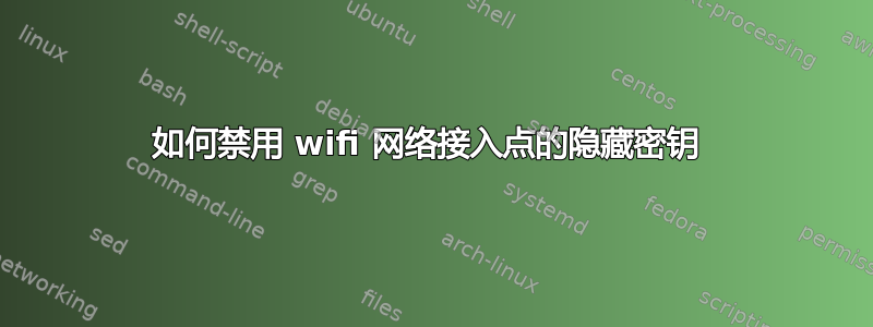 如何禁用 wifi 网络接入点的隐藏密钥 