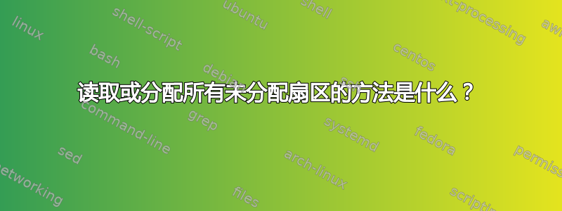 读取或分配所有未分配扇区的方法是什么？