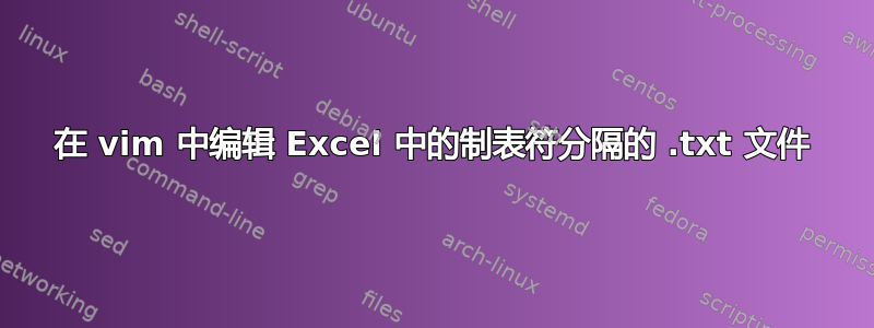 在 vim 中编辑 Excel 中的制表符分隔的 .txt 文件