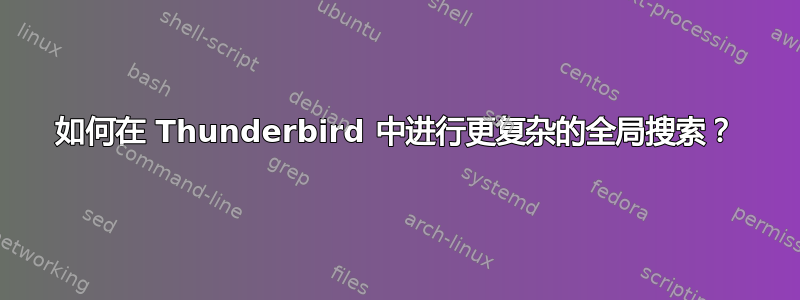 如何在 Thunderbird 中进行更复杂的全局搜索？