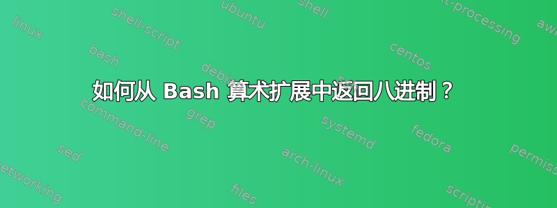 如何从 Bash 算术扩展中返回八进制？