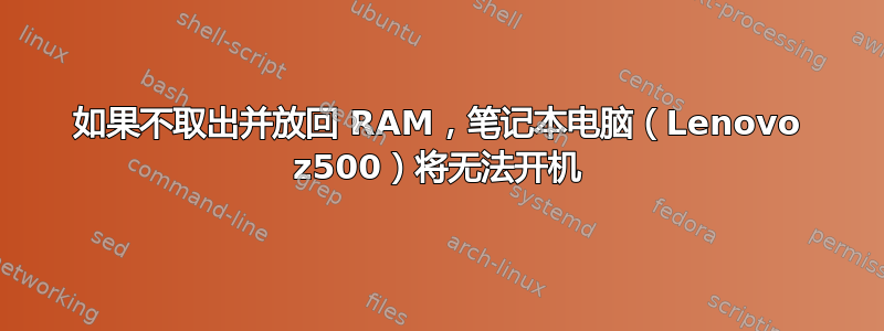 如果不取出并放回 RAM，笔记本电脑（Lenovo z500）将无法开机