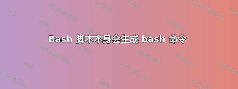 Bash 脚本本身会生成 bash 命令