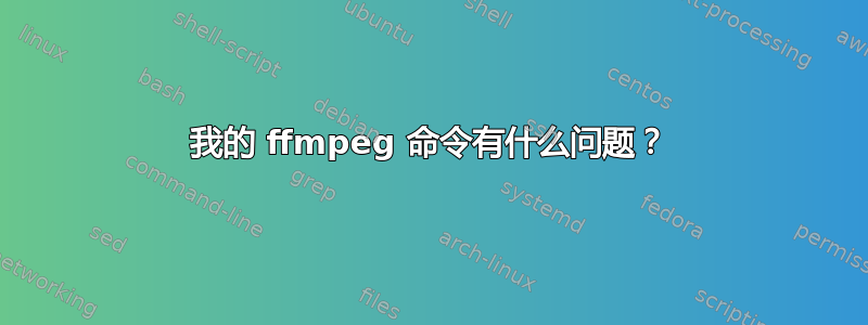 我的 ffmpeg 命令有什么问题？