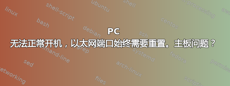 PC 无法正常开机，以太网端口始终需要重置。主板问题？