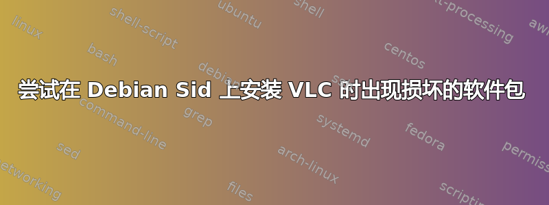 尝试在 Debian Sid 上安装 VLC 时出现损坏的软件包