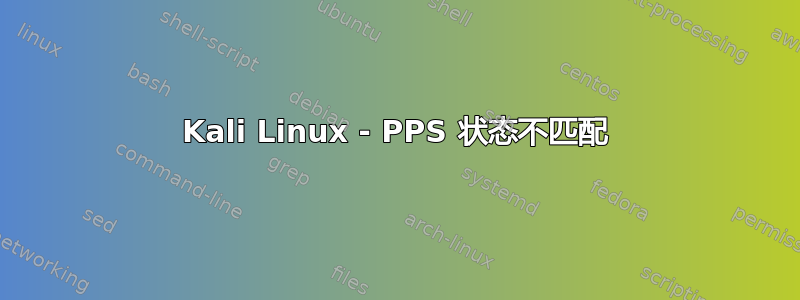 Kali Linux - PPS 状态不匹配