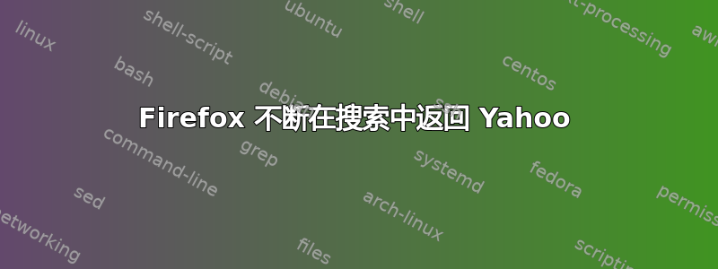 Firefox 不断在搜索中返回 Yahoo