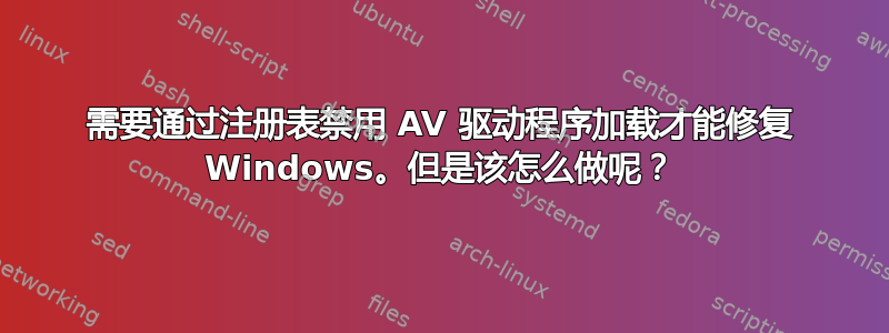 需要通过注册表禁用 AV 驱动程序加载才能修复 Windows。但是该怎么做呢？