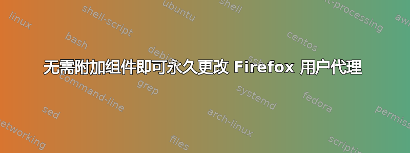 无需附加组件即可永久更改 Firefox 用户代理