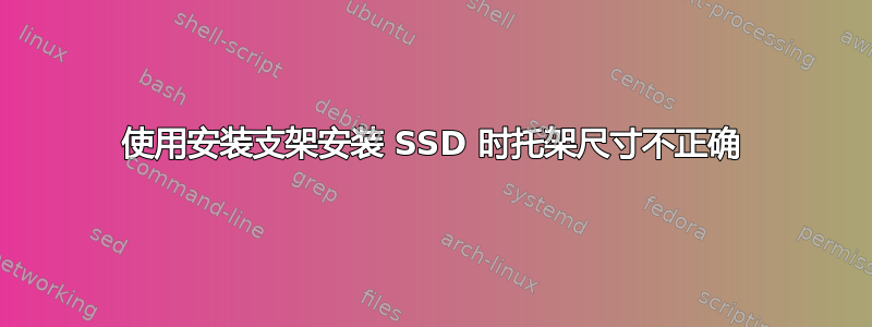 使用安装支架安装 SSD 时托架尺寸不正确