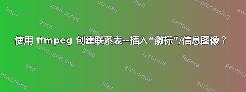 使用 ffmpeg 创建联系表--插入“徽标”/信息图像？