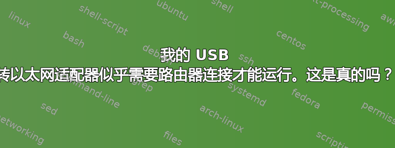 我的 USB 转以太网适配器似乎需要路由器连接才能运行。这是真的吗？