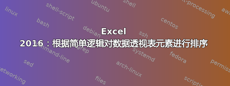 Excel 2016：根据简单逻辑对数据透视表元素进行排序