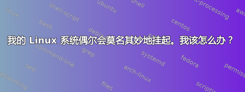 我的 Linux 系统偶尔会莫名其妙地挂起。我该怎么办？