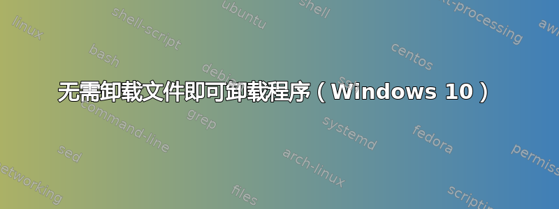 无需卸载文件即可卸载程序（Windows 10）