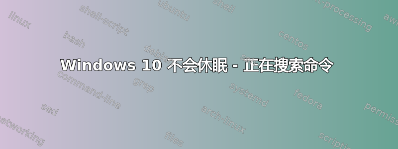 Windows 10 不会休眠 - 正在搜索命令