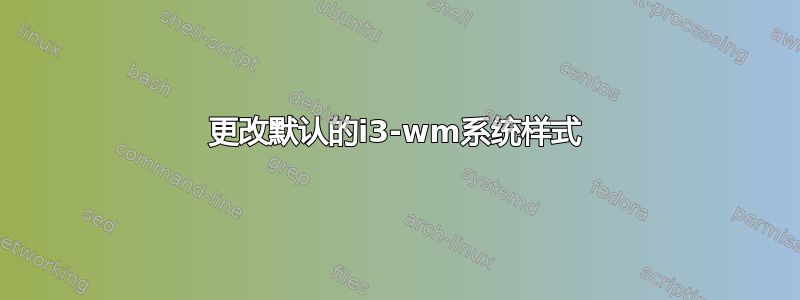 更改默认的i3-wm系统样式