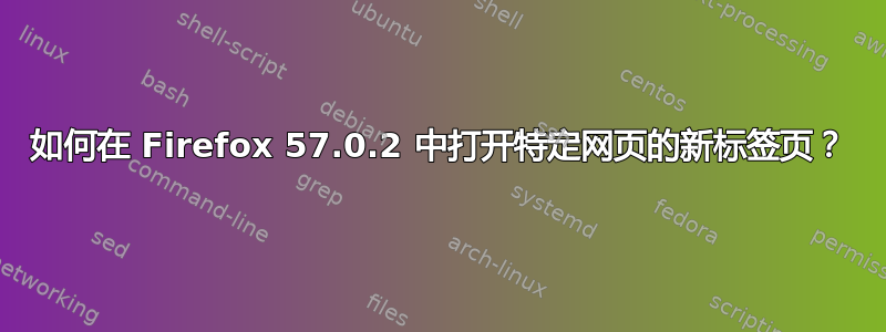 如何在 Firefox 57.0.2 中打开特定网页的新标签页？